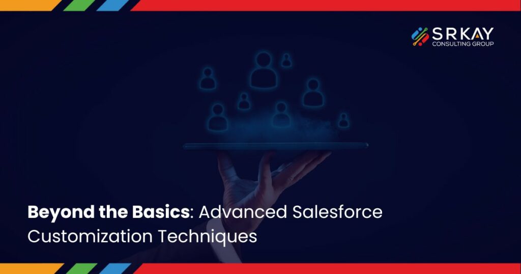 Beyond the Basics: Advanced Salesforce Customization Techniques