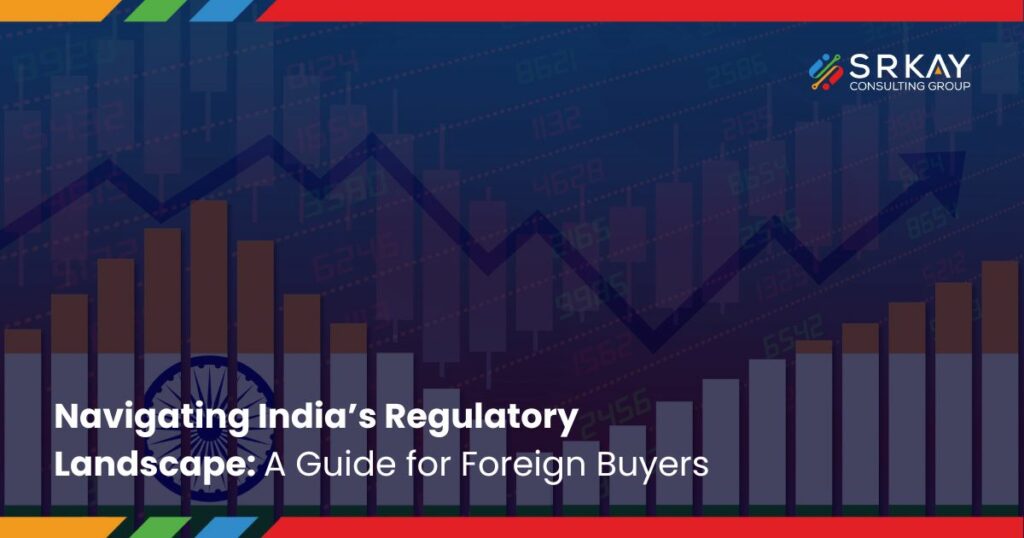 Navigating India’s Regulatory Landscape: A Guide for Foreign Buyers