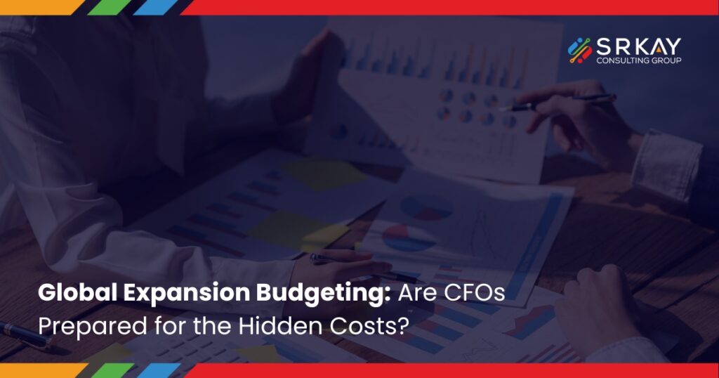 Global Expansion Budgeting: Are CFOs Prepared for the Hidden Costs?